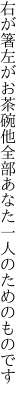 右が箸左がお茶碗他全部 あなた一人のためのものです