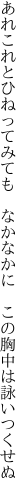 あれこれとひねってみても　なかなかに 　この胸中は詠いつくせぬ