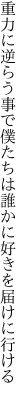 重力に逆らう事で僕たちは 誰かに好きを届けに行ける