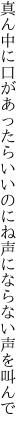 真ん中に口があったらいいのにね 声にならない声を叫んで