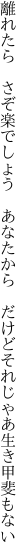 離れたら　さぞ楽でしょう　あなたから 　だけどそれじゃあ生き甲斐もない