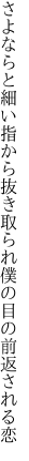 さよならと細い指から抜き取られ 僕の目の前返される恋