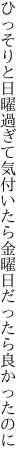 ひっそりと日曜過ぎて気付いたら 金曜日だったら良かったのに