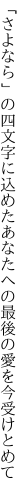 「さよなら」の四文字に込めたあなたへの 最後の愛を今受けとめて