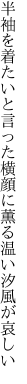 半袖を着たいと言った横顔に 薫る温い汐風が哀しい