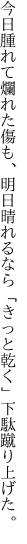 今日腫れて爛れた傷も、明日晴れるなら 「きっと乾く」下駄蹴り上げた。