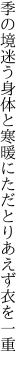 季の境迷う身体と寒暖に ただとりあえず衣を一重