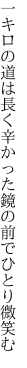 一キロの道は長く辛かった 鏡の前でひとり微笑む