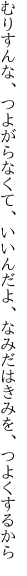 むりすんな、つよがらなくて、いいんだよ、 なみだはきみを、つよくするから