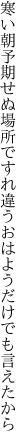 寒い朝予期せぬ場所ですれ違う おはようだけでも言えたから