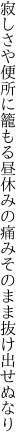 寂しさや便所に籠もる昼休みの 痛みそのまま抜け出せぬなり
