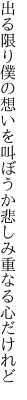 出る限り僕の想いを叫ぼうか 悲しみ重なる心だけれど