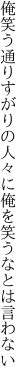 俺笑う通りすがりの人々に 俺を笑うなとは言わない
