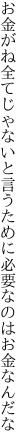 お金がね全てじゃないと言うために 必要なのはお金なんだな