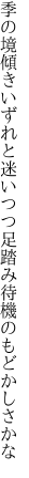 季の境傾きいずれと迷いつつ 足踏み待機のもどかしさかな