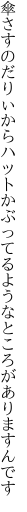 傘さすのだりぃからハットかぶってる ようなところがありますんです