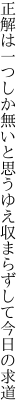 正解は一つしか無いと思うゆえ 収まらずして今日の求道