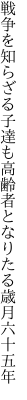 戦争を知らざる子達も高齢者と なりたる歳月六十五年