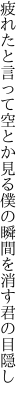 疲れたと言って空とか見る僕の 瞬間を消す君の目隠し