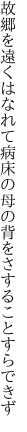 故郷を遠くはなれて病床の 母の背をさすることすらできず