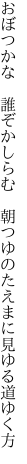 おぼつかな　誰ぞかしらむ　朝つゆの たえまに見ゆる道ゆく方