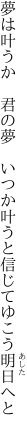 夢は叶うか 君の夢 いつか叶うと 信じてゆこう明日へと