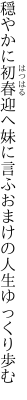 穏やかに初春迎へ妹に言ふ おまけの人生ゆっくり歩む