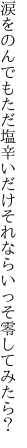 涙をのんでもただ塩辛いだけ それならいっそ零してみたら？