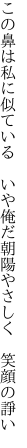 この鼻は私に似ている いや俺だ 朝陽やさしく 笑顔の諍い