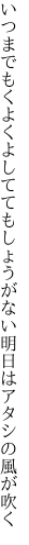 いつまでもくよくよしててもしょうがない 明日はアタシの風が吹く