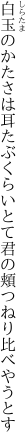 白玉のかたさは耳たぶくらいとて 君の頬つねり比べやうとす