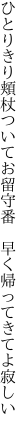 ひとりきり頬杖ついてお留守番  早く帰ってきてよ寂しい