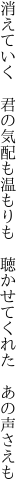 消えていく 君の気配も温もりも  聴かせてくれた あの声さえも