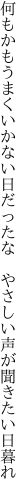 何もかもうまくいかない日だったな  やさしい声が聞きたい日暮れ