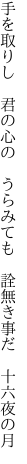 手を取りし　君の心の　うらみても　 詮無き事だ　十六夜の月