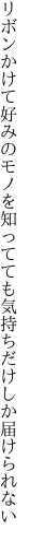 リボンかけて好みのモノを知ってても 気持ちだけしか届けられない