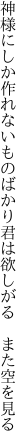 神様にしか作れないものばかり 君は欲しがる　また空を見る