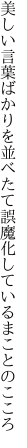 美しい言葉ばかりを並べたて 誤魔化しているまことのこころ