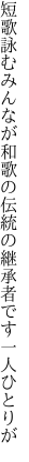 短歌詠むみんなが和歌の伝統の 継承者です一人ひとりが