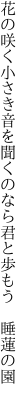 花の咲く小さき音を聞くのなら 君と歩もう 睡蓮の園