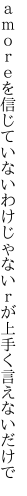 ａｍｏｒｅを信じていないわけじゃない ｒが上手く言えないだけで