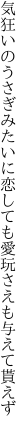 気狂いのうさぎみたいに恋しても 愛玩さえも与えて貰えず