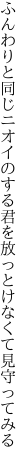ふんわりと同じニオイのする君を 放っとけなくて見守ってみる