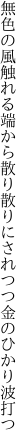 無色の風触れる端から散り散りに されつつ金のひかり波打つ