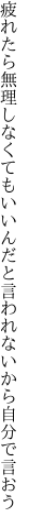 疲れたら無理しなくてもいいんだと 言われないから自分で言おう