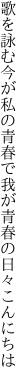 歌を詠む今が私の青春で 我が青春の日々こんにちは