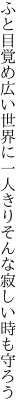 ふと目覚め広い世界に一人きり そんな寂しい時も守ろう