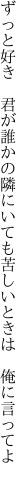 ずっと好き　君が誰かの隣にいても 苦しいときは　俺に言ってよ