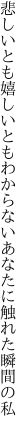 悲しいとも嬉しいともわからない あなたに触れた瞬間の私