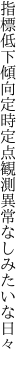 指標低下傾向定時定点 観測異常なしみたいな日々